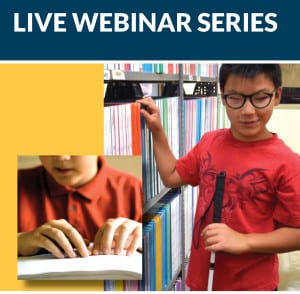 Live webinar series. photo of two students, one is blind and reading Braille, the other is visually impaired and viewing books in a library
