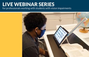 Live Webinar Series for Professionals working with students with vision impairments