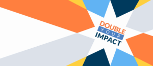 Colorful star graphic that reads: DOUBLE YOUR IMPACT